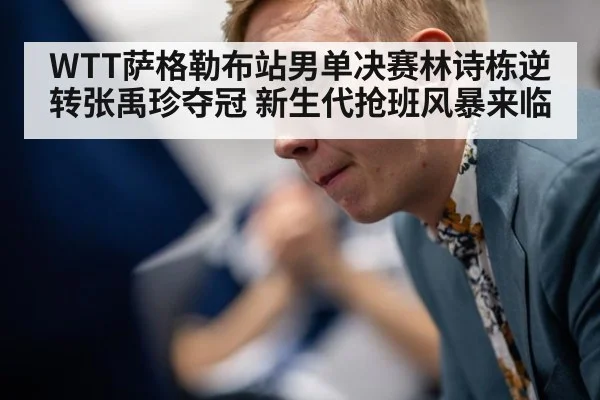 WTT萨格勒布站男单决赛林诗栋逆转张禹珍夺冠 新生代抢班风暴来临
