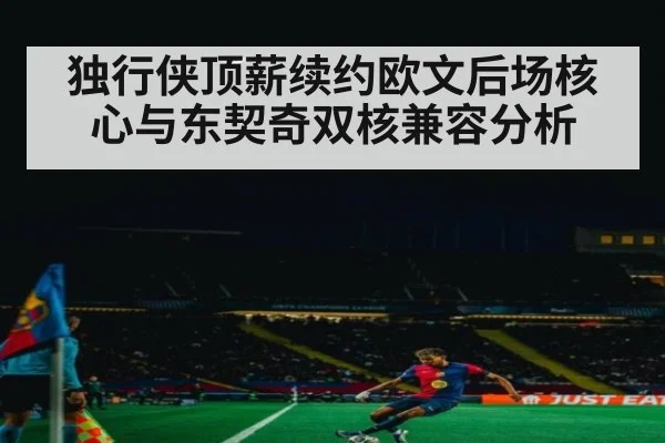 独行侠顶薪续约欧文后场核心与东契奇双核兼容分析
